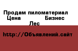 Продам пиломатериал › Цена ­ 5 800 -  Бизнес » Лес   